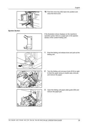 Page 31English 
DF-760(B), MT-720(B), BF-720, PH-5A, PH-5B AND PH-5C OPERATION GUIDE 29
10Push the inner tray (D5) back into position and 
close the front cover.
Ejection Section
If the illustration shown displays on the machine’s 
operation panel, there is a paper jam in the ejection 
section of the Center-Folding Unit.
1Push the folding unit release lever and pull out the 
folding unit. 
2Turn the folding unit conveyor knob (D10) to right 
to feed the paper along to enable easy removal, 
and remove the...