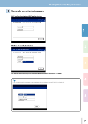 Page 2912
3
4
5
MFP local authentication, LDAP authentication
Windows Domain Authentication
The domain name previously set by the network administrator is displayed in [DOMAIN].
The menu for user authentication appears.11
Tip
If the domain name belonging to your organization is not displayed, press [DOMAIN] and select it.
When Department or User Management is Used
27
Downloaded From ManualsPrinter.com Manuals 