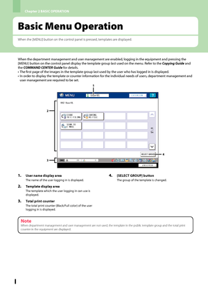 Page 44Chapter 2 BASIC OPERATION
2
Basic Menu Operation
When the [MENU] button on the control panel is pressed, templates are displayed.
When the department management and user management are enabled, logging in the equipment and pressing the 
[MENU] button on the control panel display the template group last used on the menu. Refer to the Copying Guide and 
the COMMAND CENTER Guide for details. The first page of the images in the template group last used by the user who has logged in is displayed.
In...