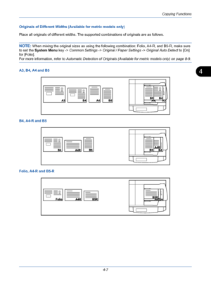 Page 129Copying Functions
4-7
4
Originals of Different Widths (Available for metric models only)
Place all originals of different widths. The supported combinations of originals are as follows.
NOTE: When mixing the original sizes as using the following combination: Folio, A4-R, and B5-R, make sure 
to set the System Menu key -> Common Settings -> Original / Paper Settings -> Original Auto Detect to [On] 
for [Folio].
For more information, refer to Automatic Detection of Originals (Available for metric models...