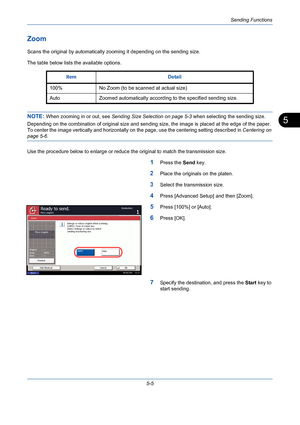 Page 173Sending Functions
5-5
5
Zoom
Scans the original by automatically zooming it depending on the sending size.
The table below lists the available options.
NOTE: When zooming in or out, see Sending Size Selection on page 5-3 when selecting the sending size.
Depending on the combination of original size and sending size, the image is placed at the edge of the paper. 
To center the image vertically and horizontally on the page, use the centering setting described in Centering on 
page 5-6.
Use the procedure...