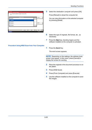 Page 196Sending Functions
5-28
5Select the destination computer and press [OK].
Press [Reload] to reload the computer list.
You can view information on the selected computer 
by pressing [Detail].
6Select the type of originals, file format, etc., as 
necessary.
7Press the Start key. Sending begins and the 
software installed on the computer is activated.
Procedure Using WSD Scan from Your Computer
1Press the Send Key.
The send screen appears.
NOTE: Depending on the settings, the address book 
screen may appear....