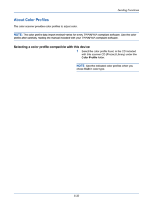 Page 200Sending Functions
5-32
About Color Profiles
The color scanner provides color profiles to adjust color.
NOTE: The color profile data import method varies for every TWAIN/WIA-compliant software. Use the color 
profile after carefully reading the manual included with your TWAIN/WIA-complaint software.
Selecting a color profile compatible with this device
1
Select the color profile found in the CD included 
with this scanner CD (Product Library) under the 
Color Profile folder.
NOTE: Use the indicated color...