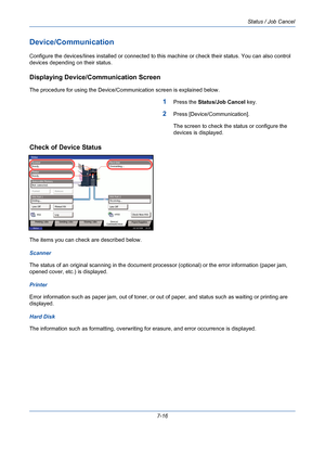 Page 238Status / Job Cancel
7-16
Device/Communication
Configure the devices/lines installed or connected to this machine or check their status. You can also control 
devices depending on their status.
Displaying Device/Communication Screen
The procedure for using the Device/Communication screen is explained below.
1Press the Status/Job Cancel key.
2Press [Device/Communication].
The screen to check the status or configure the 
devices is displayed.
Check of Device Status
The items you can check are described...