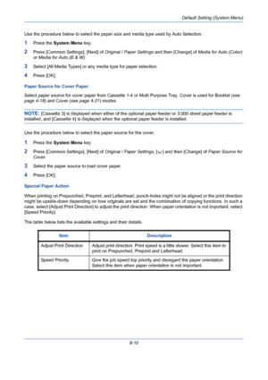 Page 250Default Setting (System Menu)
8-10 Use the procedure below to select the paper size and media type used by Auto Selection.
1Press the System Menu key.
2Press [Common Settings], [Next] of Original / Paper Settings and then [Change] of Media for Auto (Color) 
or Media for Auto (B & W).
3Select [All Media Types] or any media type for paper selection. 
4Press [OK].
Paper Source for Cover Paper
Select paper source for cover paper from Cassette 1-4 or Multi Purpose Tray. Cover is used for Booklet (see 
page...