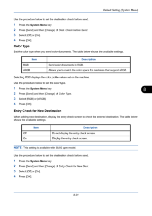 Page 271Default Setting (System Menu)
8-31
8
Use the procedure below to set the destination check before send.
1Press the System Menu key.
2Press [Send] and then [Change] of Dest. Check before Send.
3Select [Off] or [On].
4Press [OK].
Color Type
Set the color type when you send color documents. The table below shows the available settings.
Selecting RGB displays the color profile values set on the machine.
Use the procedure below to set the color type.
1Press the System Menu key.
2Press [Send] and then [Change]...