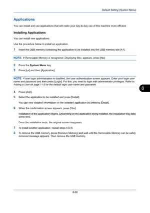 Page 309Default Setting (System Menu)
8-69
8
Applications
You can install and use applications that will make your day-to-day use of this machine more efficient.
Installing Applications
You can install new applications. 
Use the procedure below to install an application.
1Insert the USB memory containing the application to be installed into the USB memory slot (A1). 
NOTE: If Removable Memory is recognized. Displaying files. appears, press [No].
2Press the System Menu key.
3Press [ ] and then [Application]....