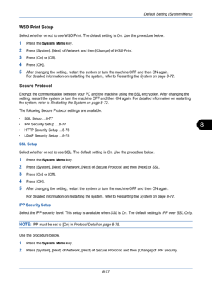 Page 317Default Setting (System Menu)
8-77
8
WSD Print Setup
Select whether or not to use WSD Print. The default setting is On. Use the procedure below.
1Press the System Menu key.
2Press [System], [Next] of Network and then [Change] of WSD Print.
3Press [On] or [Off].
4Press [OK].
5After changing the setting, restart the system or turn the machine OFF and then ON again. 
For detailed information on restarting the system, refer to Restarting the System on page 8-72.
Secure Protocol
Encrypt the communication...