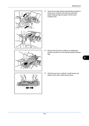 Page 333Maintenance
9-9
9
3Open the provided plastic disposal bag and place it 
at the toner container slot.Open the provided 
plastic disposal bag and place it at the toner 
container slot.
4Remove the old toner container by holding the 
handle and place it in the provided plastic disposal 
bag.
5Hold the new toner container in both hands and 
shake it from side to side several times.
Downloaded From ManualsPrinter.com Manuals 