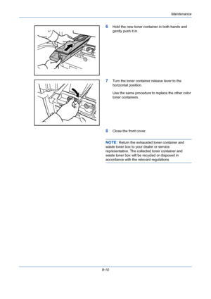 Page 334Maintenance
9-10
6Hold the new toner container in both hands and 
gently push it in.
7Turn the toner container release lever to the 
horizontal position.
Use the same procedure to replace the other color 
toner containers.
8Close the front cover.
NOTE: Return the exhausted toner container and 
waste toner box to your dealer or service 
representative. The collected toner container and 
waste toner box will be recycled or disposed in 
accordance with the relevant regulations
Downloaded From...