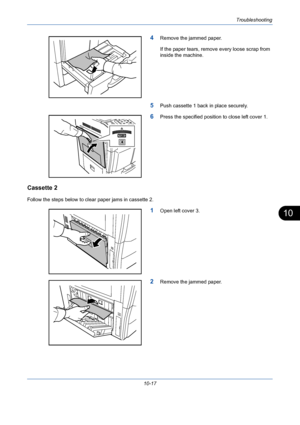 Page 353Troubleshooting
10-17
10
4Remove the jammed paper.
If the paper tears, remove every loose scrap from 
inside the machine.
5Push cassette 1 back in place securely.
6Press the specified position to close left cover 1.
Cassette 2
Follow the steps below to clear paper jams in cassette 2.
1Open left cover 3.
2Remove the jammed paper.
Downloaded From ManualsPrinter.com Manuals 