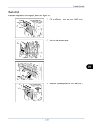 Page 359Troubleshooting
10-23
10
Duplex Unit
Follow the steps below to clear paper jams in the duplex unit.
1Pull up left cover 1 lever and open the left cover.
2Remove the jammed paper.
3Press the specified position to close left cover 1.
Downloaded From ManualsPrinter.com Manuals 