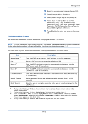 Page 378Management
11-12
10Select the user access privilege and press [OK].
11Press [Change] of Print Restriction.
12Select [Reject Usage] or [Off] and press [OK].
13Follow steps 11 and 12 above to set Print 
Restriction (Color), Copy Restriction, Copy 
Restriction (Color), Copy Restr. (Full Color), Send 
Restriction, FAX TX Restriction, Storing Restr. in 
Box, and Storing Restr. in Memory.
14Press [Register] to add a new group on the group 
list.
Obtain Network User Property
Set the required information to...