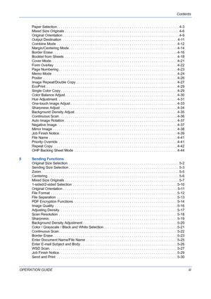 Page 5Contents
OPERATION GUIDEiii Paper Selection . . . . . . . . . . . . . . . . . . . . . . . . . . . . . . . . . . . . . . . . . . . . . . . . . . . . . . . . . . . . . . 4-3
Mixed Size Originals . . . . . . . . . . . . . . . . . . . . . . . . . . . . . . . . . . . . . . . . . . . . . . . . . . . . . . . . . . 4-6
Original Orientation . . . . . . . . . . . . . . . . . . . . . . . . . . . . . . . . . . . . . . . . . . . . . . . . . . . . . . . . . . . 4-9
Output Destination  . . . . . . . . . . . . . . . . ....