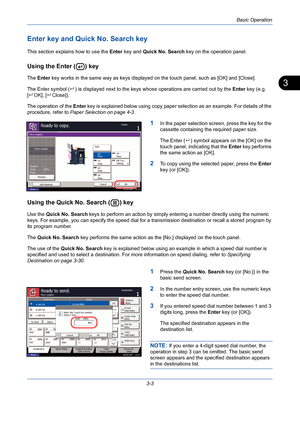 Page 75Basic Operation
3-3
3
Enter key and Quick No. Search key
This section explains how to use the Enter key and Quick No. Search key on the operation panel.
Using the Enter ( ) key
The Enter key works in the same way as keys displayed on the touch panel, such as [OK] and [Close].
The Enter symbol () is displayed next to the keys whose operations are carried out by the Enter key (e.g. 
[OK], [Close]).
The operation of the Enter key is explained below using copy paper selection as an example. For details of...