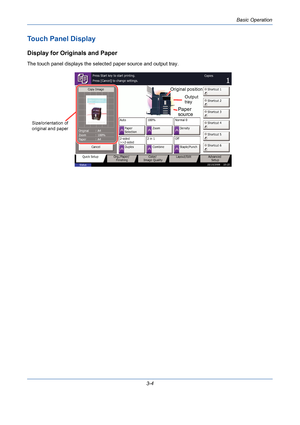 Page 76Basic Operation
3-4
Touch Panel Display
Display for Originals and Paper
The touch panel displays the selected paper source and output tray.
Cancel Copy ImageCopies
1
Color/
Image Quality Org./Paper/
Finishing Quick Setup Layout/Edit Advanced
Setup
Status10/10/2008    10:10
Shortcut 1
Shortcut 4 Shortcut 3
Shortcut 2
Shortcut 6 Shortcut 5 A4 Original
Zoom
Paper100% :
:
:A4
Staple/Punch Off 2 in 1
Combine 2-sided
>>2-sided
DuplexNormal 0
Density Paper
Selection Auto
Zoom 100% Press Start key to start...