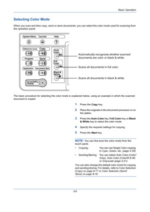 Page 78Basic Operation
3-6
Selecting Color Mode
When you scan and then copy, send or store documents, you can select the color mode used for scanning from 
the operation panel.
The basic procedure for selecting the color mode is explained below, using an example in which the scanned 
document is copied.
1Press the Copy key.
2Place the originals in the document processor or on 
the platen.
3Press the Auto Color key, Full Color key or Black 
& White key to select the color mode.
4Specify the required settings for...