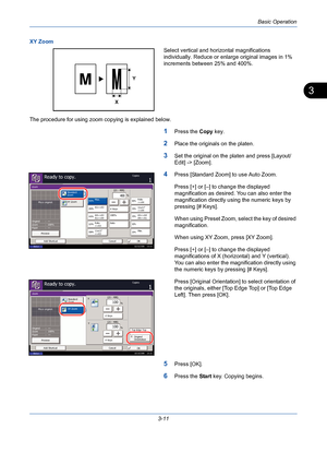 Page 83Basic Operation
3-11
3
XY Zoom
Select vertical and horizontal magnifications 
individually. Reduce or enlarge original images in 1% 
increments between 25% and 400%.
The procedure for using zoom copying is explained below.
1Press the Copy key.
2Place the originals on the platen.
3Set the original on the platen and press [Layout/
Edit] -> [Zoom].
4Press [Standard Zoom] to use Auto Zoom.
Press [+] or [–] to change the displayed 
magnification as desired. You can also enter the 
magnification directly using...