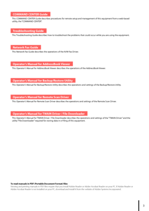 Page 53
COMMAND CENTER Guide
This COMMAND CENTER Guide describes procedures for remote setup and management of this equipment from a web-based 
utility, the “COMMAND CENTER”.
Troubleshooting Guide
This Troubleshooting Guide describes how to troubleshoot the problems that could occur while you are using the equipment.
Network Fax Guide
This Network Fax Guide describes the operations of the N/W-Fax Driver.
Operator’s Manual for AddressBook Viewer
This Operator’s Manual for AddressBook Viewer describes the...