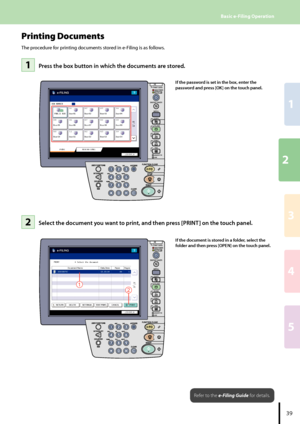 Page 4123
1
4
5
39
Basic e-Filing Operation
Press the box button in which the documents are stored.11
Printing Documents
The procedure for printing documents stored in e-Filing is as follows.
1
2
Select the document you want to print, and then press [PRINT] on the touch panel.22
If the password is set in the box, enter the 
password and press [OK] on the touch panel.
If the document is stored in a folder, select the 
folder and then press [OPEN] on the touch panel.
Refer to the e-Filing Guide for details....