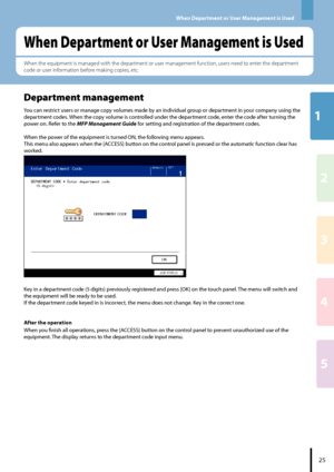 Page 2712
3
4
5
When Department or User Management is Used
When Department or User Management is Used
Department management
You can restrict users or manage copy volumes made by an individual group or department in your company using the 
department codes. When the copy volume is controlled under the department code, enter the code after turning the 
power on. Refer to the MFP Management Guide for setting and registration of the department codes.
When the power of the equipment is turned ON, the following menu...