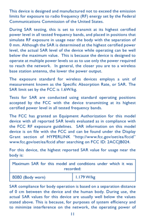 Page 1111
This device is designed and manufactured not to exceed the emission limits for exposure to radio frequency (RF) energ y set by the Federal Communications Commission of the United States.
During SAR testing, this is set to transmit at its highest cer tified power level in all tested frequency bands, and placed in positions that simulate RF exposure in usage near the body with the separation of 0 mm. Although the SAR is determined at the highest cer tified power level, the actual SAR level of the device...