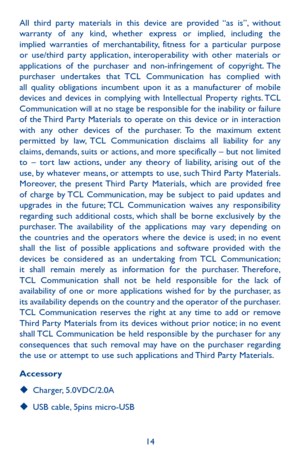 Page 1414
All third party materials in this device are provided “as is”, without warranty of any kind, whether express or implied, including the implied warranties of merchantability, fitness for a particular purpose or use/third party application, interoperability with other materials or applications of the purchaser and non-infringement of copyright. The purchaser undertakes that TCL Communication has complied with all quality obligations incumbent upon it as a manufacturer of mobile devices and devices in...
