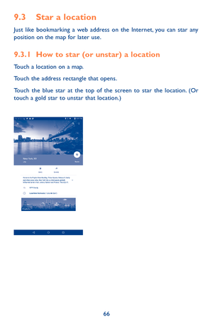 Page 6666
9.3 Star a location
Just like bookmarking a web address on the Internet, you can star any position on the map for later use. 
9.3.1 How to star (or unstar) a location
Touch a location on a map.
Touch the address rectangle that opens.
Touch the blue star at the top of the screen to star the location. (Or touch a gold star to unstar that location.) 