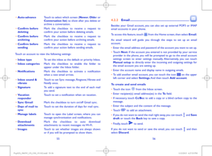 Page 295556
•	Auto-advanceTouch to select which screen (Newer, Older or Conversation list) to show after you delete or archive a conversation.
•	Confirm before deletingMark the checkbox to receive a request to confirm your action before deleting emails.
•	Confirm before archivingMark the checkbox to receive a request to confirm your action before archiving emails.
•	Confirm before sendingMark the checkbox to receive a request to confirm your action before sending emails.
Touch an account to view the following...