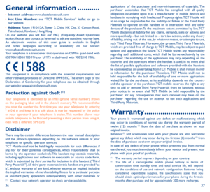 Page 193637
General information �����������•	Internet address: www.alcatelonetouch.com
•	 Hot Line Number: see “TCT Mobile Services” leaflet or go to 
our website.
•	 Address: Room 1910-12A, Tower 3, China HK City, 33 Canton Road, 
Tsimshatsui, Kowloon, Hong Kong
On our website, you will find our FAQ (Frequently Asked Questions) 
section. You can also contact us by e-mail to ask any questions you may have. 
An electronic version of this user guide is available in English 
and other languages according to...