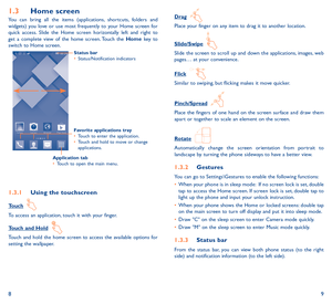 Page 589
1�3 Home screenYou can bring all the items (applications, shortcuts, folders and 
widgets) you love or use most frequently to your Home screen for 
quick access. Slide the Home screen horizontally left and right to 
get a complete view of the home screen. Touch the Home key to 
switch to Home screen.
Status bar
•	Status/Notification indicators 
Favorite applications tray
•	Touch to enter the application.
•	 Touch and hold to move or change 
applications.
1�3�1  Using the touchscreen
Touch  To access...