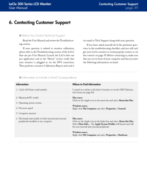 Page 39
LaCie 300 Series LCD Monitor
User Manualpage 
Contacting Customer Suppor t
6. Contacting Customer Support
Read the User Manual and review the Troubleshoot-
ing section.
If  your  question  is  related  to  monitor  calibration, 
please refer to the Troubleshooting section of the LaCie 
blue  eye  pro  User  Manual.  Launch  the  LaCie  blue  eye 
pro  application  and  in  the  “About”  section  verify  that 
your  monitor  is  plugged  in  via  the  DVI  connection. 
Then perform a monitor...