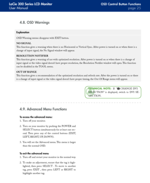 Page 25
LaCie 300 Series LCD Monitor
User Manualpage 
Explanation
OSD Warning menus disappear with EXIT button.
NO	SIGNAL
This function gives a warning when there is no Horizontal or Vertical Sync. After power is turned on or when there is a 
change of input signal, the No Signal window will appear.
RESOLUTION	NOTIFIER
This function gives a warning of use with optimized resolution. After power is turned on or when there is a change of 
input signal or the video signal doesn’t have proper resolution,...