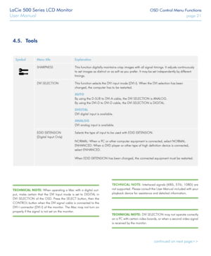 Page 21LaCie 500 Series LCD Monitor OSD Control Menu Functions
User Manual page 21
SymbolMenu titleExplanation
SHARPNESSThis function digitally maintains crisp images with all signal timings. \
It adjusts continuously 
to set images as distinct or as soft as you prefer. It may be set indepe\
ndently by different 
timings.
DVI SELECTIONThis function selects the DVI input mode (DVI-I). When the DVI selecti\
on has been 
changed, the computer has to be restarted.
AUTO
By using the D-SUB to DVI-A cable, the DVI...