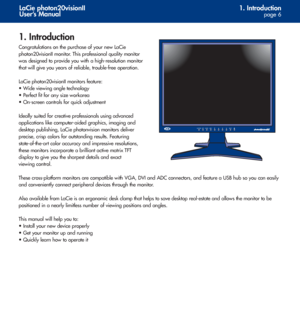 Page 6
1. Introduction
page 6
LaCie photon20visionII
User’s Manual
1. Introduction
Congratulations on the purchase of your new LaCie
photon20visionII monitor. This professional quality monitor
was designed to provide you with a high-resolution monitor
that will give you years of reliable, trouble-free operation.
LaCie photon20visionII monitors feature:
• Wide viewing angle technology
• Perfect fit for any size workarea
• On-screen controls for quick adjustment
Ideally suited for creative professionals using...
