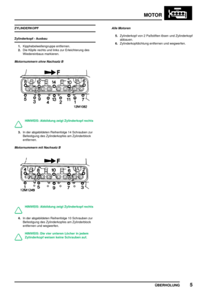 Page 32MOTOR
ÜBERHOLUNG5
ZYLINDERKOPF
Zylinderkopf - Ausbau
1.Kipphebelwellengruppe entfernen.
2.Die Köpfe rechts und links zur Erleichterung des
Wiedereinbaus markieren.
Motornummern ohne Nachsatz B
HINWEIS: Abbildung zeigt Zylinderkopf rechts
3.In der abgebildeten Reihenfolge 14 Schrauben zur
Befestigung des Zylinderkopfes am Zylinderblock
entfernen.
Motornummern mit Nachsatz B
HINWEIS: Abbildung zeigt Zylinderkopf rechts
4.In der abgebildeten Reihenfolge 10 Schrauben zur
Befestigung des Zylinderkopfes am...