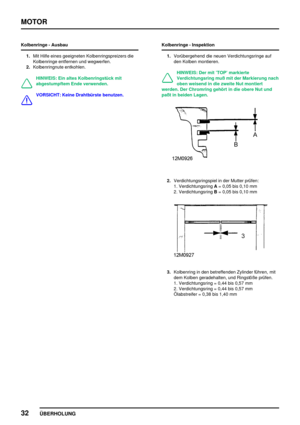 Page 59MOTOR
32
ÜBERHOLUNG
Kolbenringe - Ausbau
1.Mit Hilfe eines geeigneten Kolbenringspreizers die
Kolbenringe entfernen und wegwerfen.
2.Kolbenringnute entkohlen.
HINWEIS: Ein altes Kolbenringstück mit
abgestumpftem Ende verwenden.
VORSICHT: Keine Drahtbürste benutzen.Kolbenringe - Inspektion
1.Vorübergehend die neuen Verdichtungsringe auf
den Kolben montieren.
HINWEIS: Der mit ’TOP’ markierte
Verdichtungsring muß mit der Markierung nach
oben weisend in die zweite Nut montiert
werden. Der Chromring gehört in...