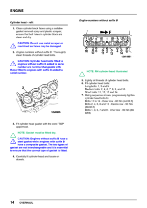 Page 43ENGINE
14
OVERHAUL Cylinder head - refit
1.Clean cylinder block faces using a suitable
gasket removal spray and plastic scraper;
ensure that bolt holes in cylinder block are
clean and dry.
CAUTION: Do not use metal scraper or
machined surfaces may be damaged.
2.Engine numbers without suffix B:Thoroughly
clean threads of cylinder head bolts.
CAUTION: Cylinder head bolts fitted to
engines without suffix B added to serial
number are not interchangeable with
those fitted to engines with suffix B added to...