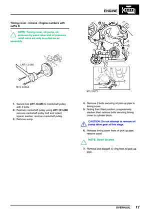 Page 46ENGINE
OVERHAUL17
Timing cover - remove - Engine numbers with
suffix B
NOTE: Timing cover, oil pump, oil
pressure by-pass valve and oil pressure
relief valve are only supplied as an
assembly.
1.Secure toolLRT-12-080to crankshaft pulley
with 2 bolts.
2.Restrain crankshaft pulley usingLRT-121-080
remove crankshaft pulley bolt and collect
spacer washer; remove crankshaft pulley.
3.Remove sump.4.Remove 2 bolts securing oil pick-up pipe to
timing cover.
5.Noting their fitted position, progressively
slacken...