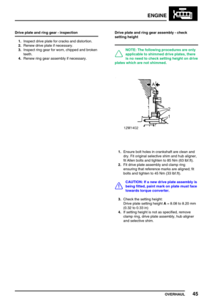 Page 74ENGINE
OVERHAUL45
Drive plate and ring gear - inspection
1.Inspect drive plate for cracks and distortion.
2.Renew drive plate if necessary.
3.Inspect ring gear for worn, chipped and broken
teeth.
4.Renew ring gear assembly if necessary.Drive plate and ring gear assembly - check
setting height
NOTE: The following procedures are only
applicable to shimmed drive plates, there
is no need to check setting height on drive
plates which are not shimmed.
1.Ensure bolt holes in crankshaft are clean and
dry. Fit...