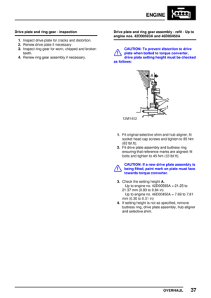Page 64ENGINE
OVERHAUL37
Drive plate and ring gear - inspection
1.Inspect drive plate for cracks and distortion.
2.Renew drive plate if necessary.
3.Inspect ring gear for worn, chipped and broken
teeth.
4.Renew ring gear assembly if necessary.Drive plate and ring gear assembly - refit - Up to
engine nos. 42D00593A and 46D00450A
CAUTION: To prevent distortion to drive
plate when bolted to torque converter,
drive plate setting height must be checked
as follows:
1.Fit original selective shim and hub aligner, fit...