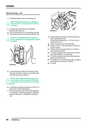 Page 67ENGINE
40
OVERHAUL Big-end bearings - refit
1.Fit bearing shells to each connecting rod.
NOTE: Big-end bearings are available in
0.254 mm (0.01 in) and 0.508 mm (0.02 in)
oversizes.
2.Lubricate bearing shells and crankshaft
journals with engine oil.
3.Pull connecting rods on to crankshaft journals.
4.Fit bearing shells to each big-end bearing cap.
NOTE: If crankshaft has been reground,
ensure appropriate oversize bearing shells
are fitted.
5.Lubricate bearing shells and fit bearing caps
ensuring...