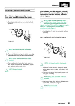 Page 70ENGINE
OVERHAUL41
DRIVE PLATE AND RING GEAR ASSEMBLY
Drive plate and ring gear assembly - remove -
Drive plates fitted with shimmed hub aligner
1.Suitably identify each component to its fitted
position.
NOTE: 4.0 litre drive plate illustrated.
2.Remove 4 bolts securing drive plate assembly.
3.Remove clamp ring and drive plate assembly.
NOTE: Drive plate assembly is dowel
located.
4.Remove 6 socket head Allen bolts securing
hub aligner to crankshaft, remove hub aligner
and selective shim; retain shim....