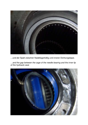 Page 9 
  
…und der Spalt zwischen Nadellagerkäfig und innerer  Dichtungslippe. 
 
…and the gap between the cage of the needle bearing  and the inner lip 
of the hydraulic seal.  
        