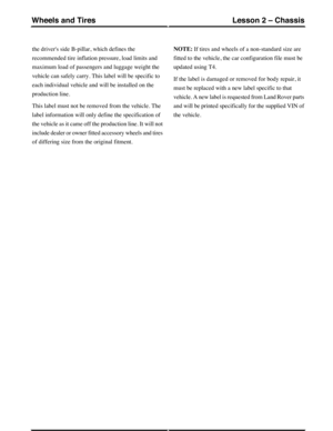 Page 140the drivers side B-pillar, which defines the
recommended tire inflation pressure, load limits and
maximum load of passengers and luggage weight the
vehicle can safely carry. This label will be specific to
each individual vehicle and will be installed on the
production line.
This label must not be removed from the vehicle. The
label information will only define the specification of
the vehicle as it came off the production line. It will not
include dealer or owner fitted accessory wheels and tires
of...