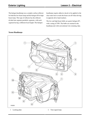 Page 109The halogen headlamps use a complex surface reflector
for both the low beam lamp and the halogen fill in high
beam lamp. This type of reflector has the reflector
divided into separate parabolic segments, with each
segment having a different focal length. The halogen
headlamps require adhesive decals to be applied to the
clear outer lens to mask the beam cut-off when driving
in opposite drive hand markets.
The low and high beam bulbs are quartz halogen H7,
with a rating of 55W. The bulbs are retained in...