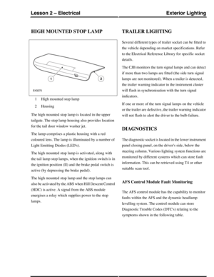 Page 128HIGH MOUNTED STOP LAMP
High mounted stop lamp1
Housing2
The high mounted stop lamp is located in the upper
tailgate. The stop lamp housing also provides location
for the tail door window washer jet.
The lamp comprises a plastic housing with a red
coloured lens. The lamp is illuminated by a number of
Light Emitting Diodes (LEDs).
The high mounted stop lamp is activated, along with
the tail lamp stop lamps, when the ignition switch is in
the ignition position (II) and the brake pedal switch is
active (by...