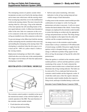 Page 17The clockspring consists of a plastic cassette which
incorporates an outer cover fixed to the steering column
and an inner rotor which turns with the steering wheel.
Four securing lugs attach the cover to the multifunction
switch on the steering column. The rotor is keyed to the
steering wheel by a drive peg. A lug on the underside
of the rotor operates the self-cancelling feature of the
turn signal indicator switch. A ribbon lead, threaded on
rollers in the rotor, links two connectors on the cover
to...