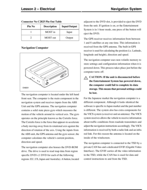 Page 192Connector No C2825 Pin Out Table
Input/OutputDescriptionPin No
InputMOST in1
OutputMOST out2
Navigation Computer
The navigation computer is located under the left hand
front seat. The computer is the main component in the
navigation system and receives inputs from the ABS
Unit and the GPS antenna. The navigation computer
contains a solid state piezo gyro which measures the
motion of the vehicle around its vertical axis. The gyro
operates on the principle known as the Coriolis force.
The Coriolis force is...