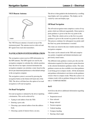 Page 195VICS Beacon Antenna
The VICS beacon antenna is located on top of the
instrument panel. The antenna receives infra red and
RF signals from road side transmitters.
NAVIGATION SYSTEM OPERATION
The navigation system receives GPS information via
the GPS antenna. The GPS signals are used by the
navigation computer to calculate the vehicles position.
Once the driver has input a desired destination the
navigation computer can calculate a route, based on the
drivers pre-determined preferences or the default...